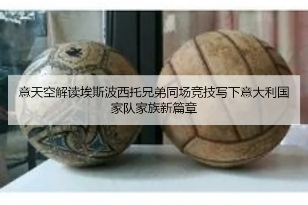 意天空解读埃斯波西托兄弟同场竞技写下意大利国家队家族新篇章（bet365）