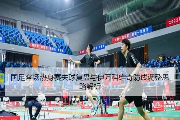 国足客场热身赛失球复盘与伊万科维奇防线调整思路解析 | bet365